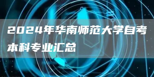  2024年华南师范大学自考本科专业汇总(图1)