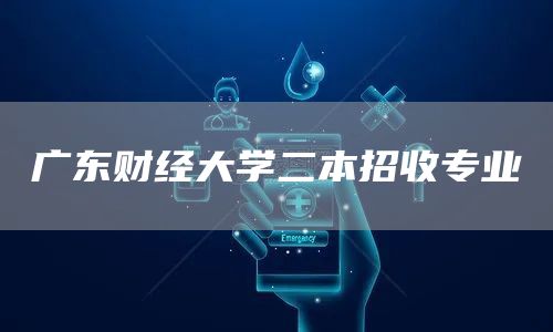广东财经大学二本招收专业(图1)
