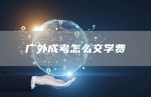 广外成考怎么交学费