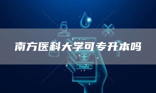 南方医科大学可专升本吗