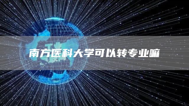 南方医科大学可以转专业嘛