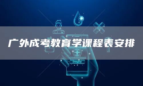 广外成考教育学课程表安排