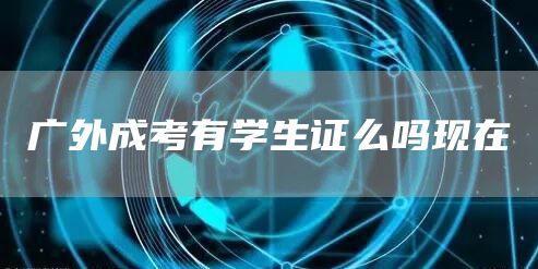 广外成考有学生证么吗现在