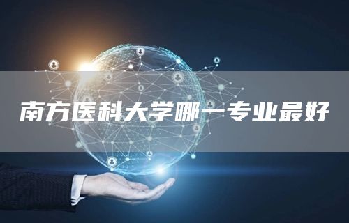 南方医科大学哪一专业最好(图1)