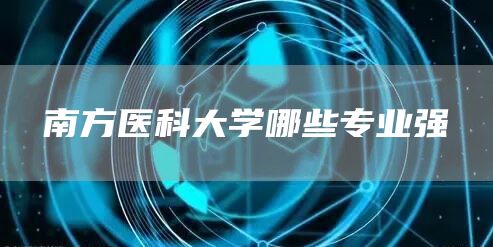 南方医科大学哪些专业强