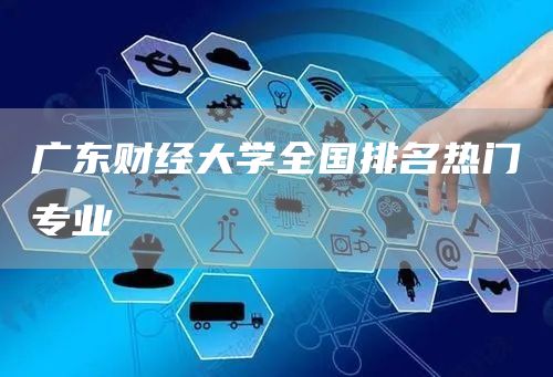 广东财经大学全国排名热门专业(图1)