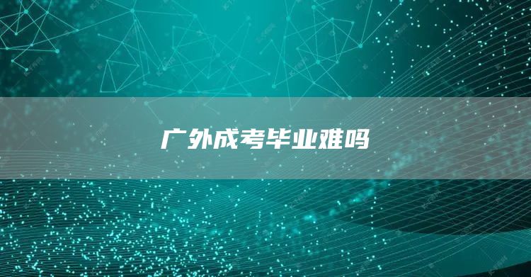 广外成考毕业难吗(图1)