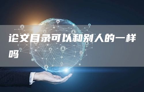 论文目录可以和别人的一样吗(图1)