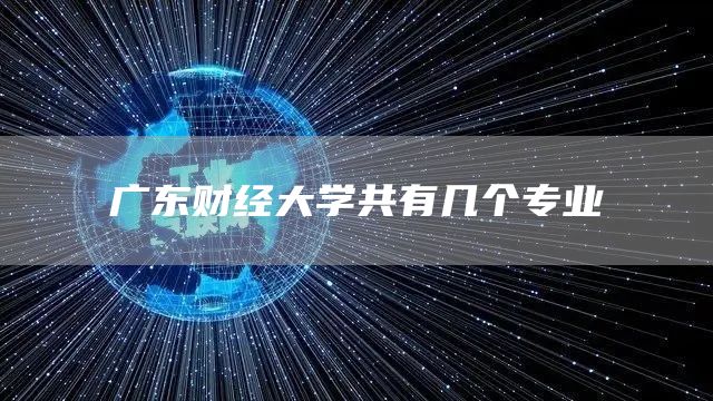 广东财经大学共有几个专业(图1)