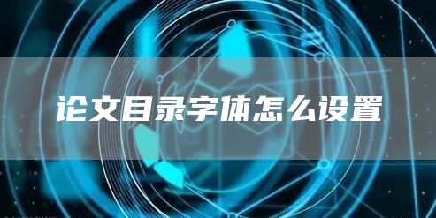 论文目录字体怎么设置(图1)
