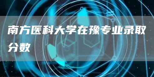 南方医科大学在豫专业录取分数
