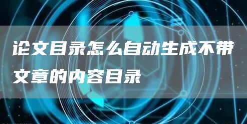 论文目录怎么自动生成不带文章的内容目录(图1)