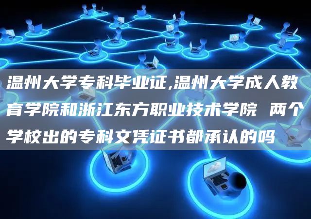 温州大学专科毕业证,温州大学成人教育学院和浙江东方职业技术学院 两个学校出的专科