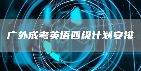 广外成考英语四级计划安排(图1)