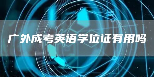 广外成考英语学位证有用吗(图1)
