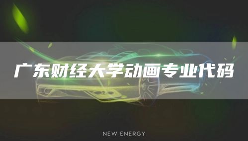 广东财经大学动画专业代码