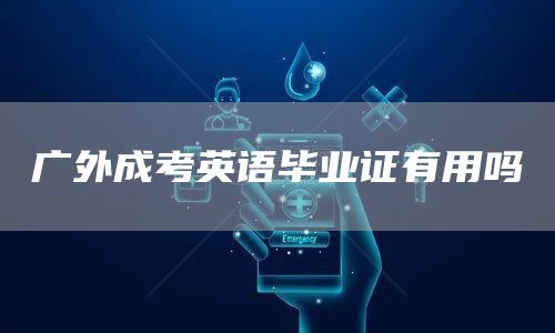 广外成考英语毕业证有用吗(图1)