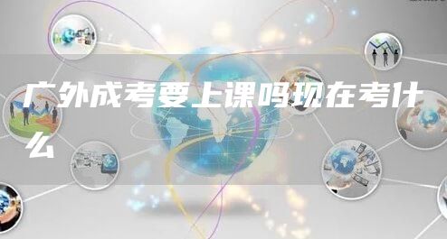 广外成考要上课吗现在考什么(图1)