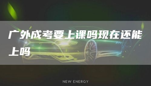 广外成考要上课吗现在还能上吗(图1)