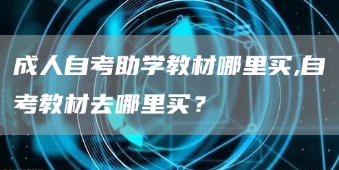 成人自考助学教材哪里买,自考教材去哪里买？(图1)