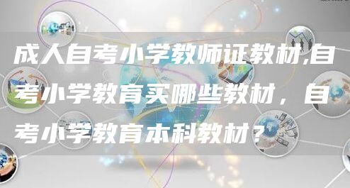 成人自考小学教师证教材,自考小学教育买哪些教材，自考小学教育本科教材？(图1)