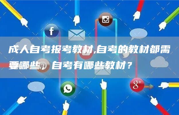 成人自考报考教材,自考的教材都需要哪些，自考有哪些教材？(图1)