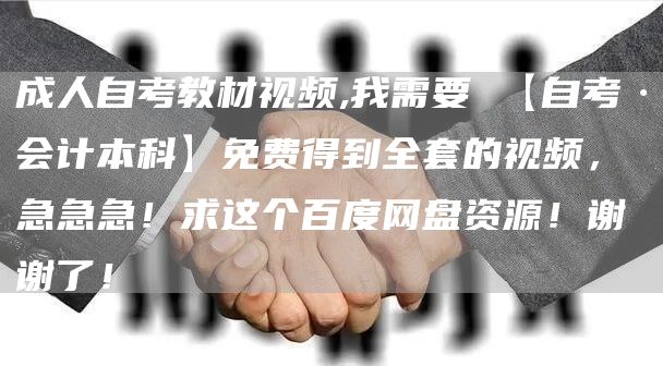 成人自考教材视频,我需要 【自考·会计本科】免费得到全套的视频，急急急！求这个百度网盘资源！谢谢了！(图1)