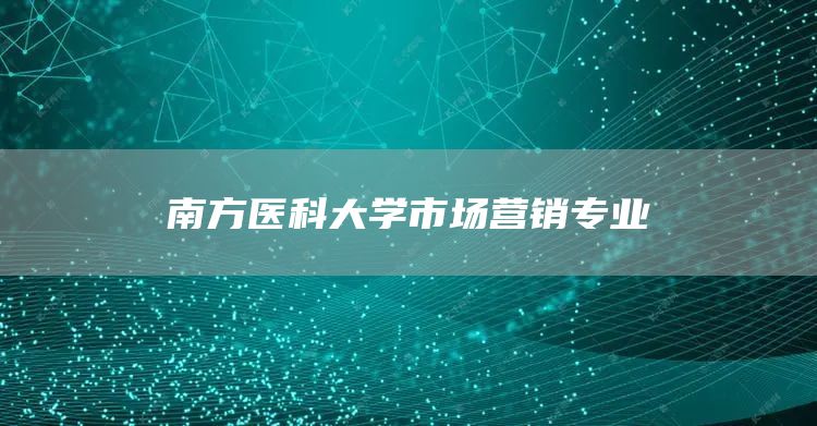 南方医科大学市场营销专业(图1)