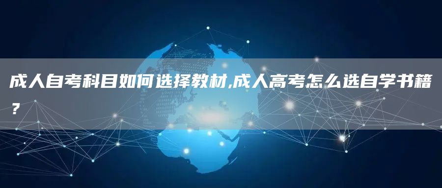 成人自考科目如何选择教材,成人高考怎么选自学书籍？