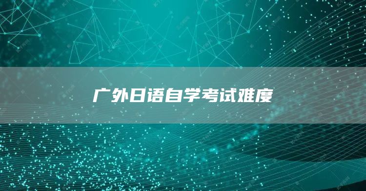 广外日语自学考试难度