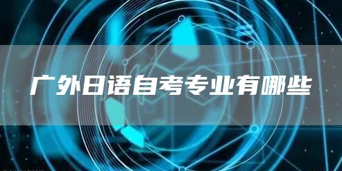 广外日语自考专业有哪些(图1)