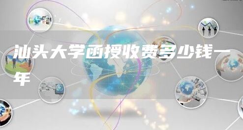 汕头大学函授收费多少钱一年