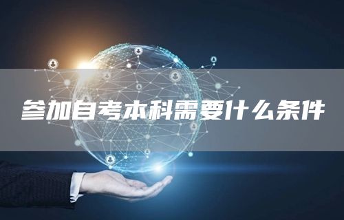 参加自考本科需要什么条件(图1)