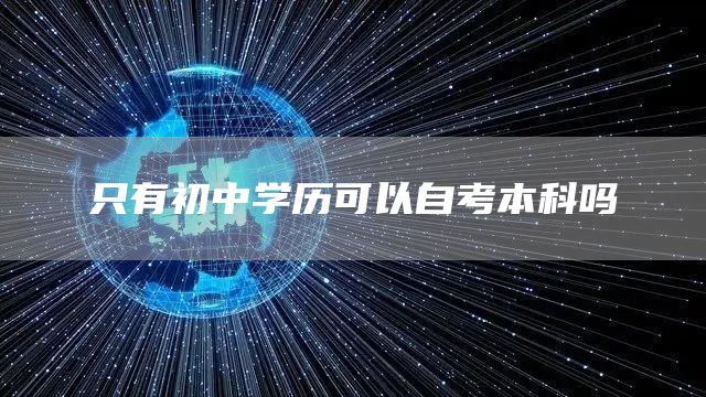 只有初中学历可以自考本科吗