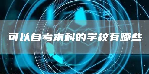 可以自考本科的学校有哪些(图1)