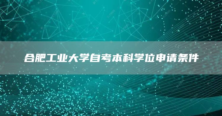 合肥工业大学自考本科学位申请条件(图1)