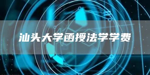 汕头大学函授法学学费(图1)