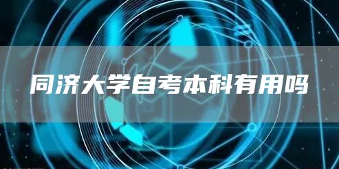 同济大学自考本科有用吗(图1)