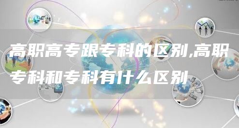 高职高专跟专科的区别,高职专科和专科有什么区别(图1)