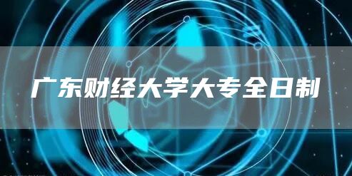 广东财经大学大专全日制