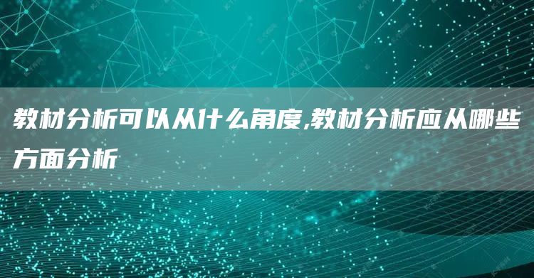 教材分析可以从什么角度,教材分析应从哪些方面分析(图1)