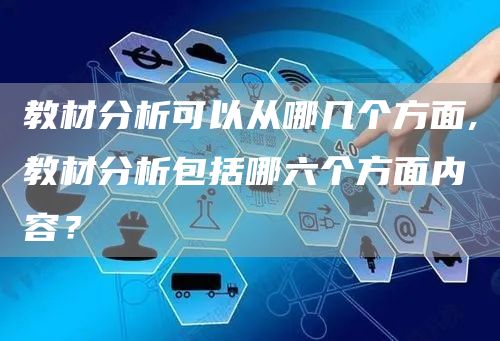 教材分析可以从哪几个方面,教材分析包括哪六个方面内容？