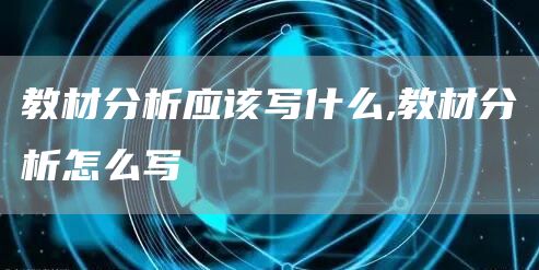 教材分析应该写什么,教材分析怎么写(图1)
