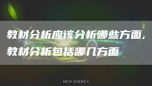 教材分析应该分析哪些方面,教材分析包括哪几方面(图1)