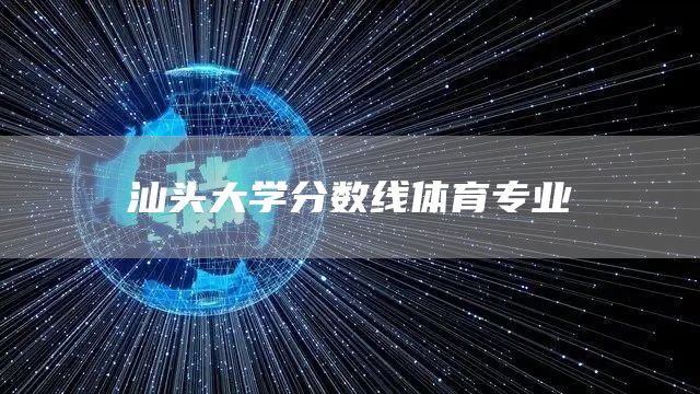 汕头大学分数线体育专业