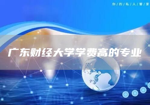 广东财经大学学费高的专业