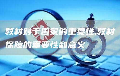教材对于国家的重要性,教材保障的重要性和意义(图1)