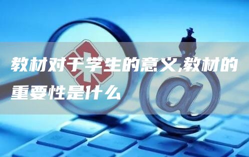 教材对于学生的意义,教材的重要性是什么