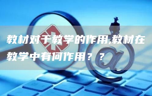 教材对于教学的作用,教材在教学中有何作用？？(图1)