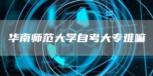 华南师范大学自考大专难嘛(图1)
